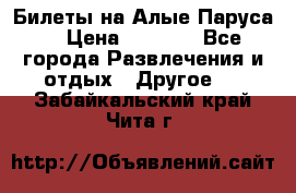 Билеты на Алые Паруса  › Цена ­ 1 400 - Все города Развлечения и отдых » Другое   . Забайкальский край,Чита г.